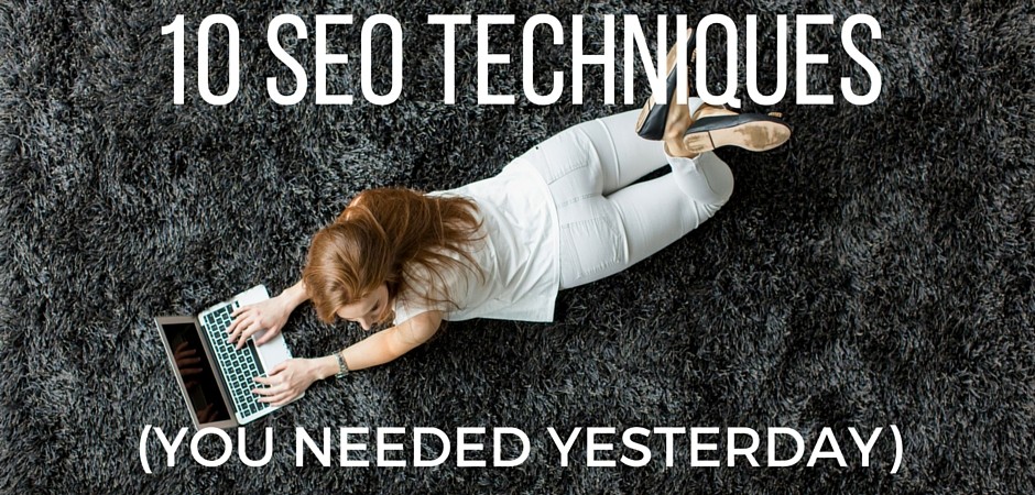 10 SEO techniques (you needed yesterday)